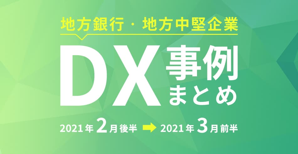 地方銀行・地方中堅企業におけるDX事例まとめ(2021年3月)