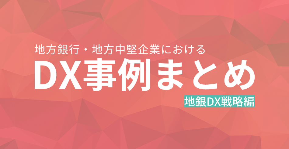 【地銀DX戦略編】地方銀行・地方中堅企業におけるDX事例まとめ(2021年9月)