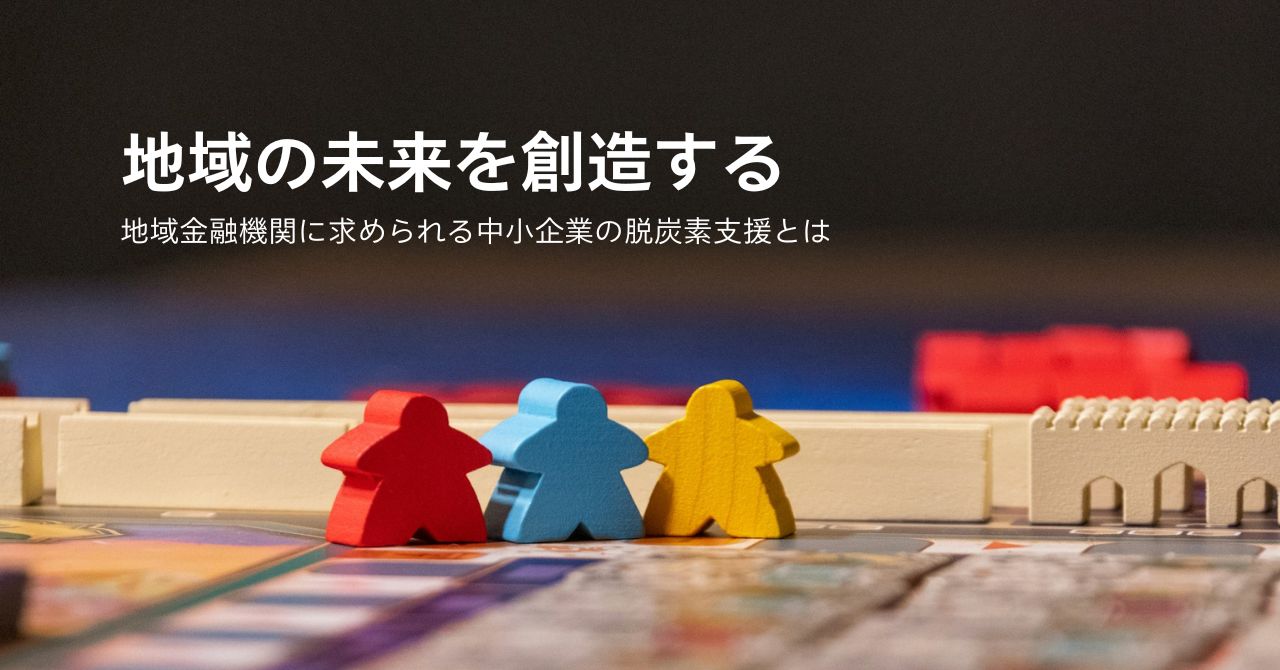地域の未来を創造する。地域金融機関に求められる中小企業の脱炭素支援とは